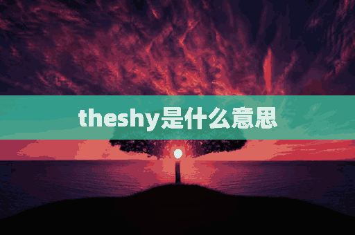 theshy是什么意思(Theshy是什么意思英语)